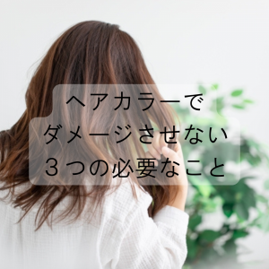 ヘアカラーで ダメージさせない ３つの必要なこと